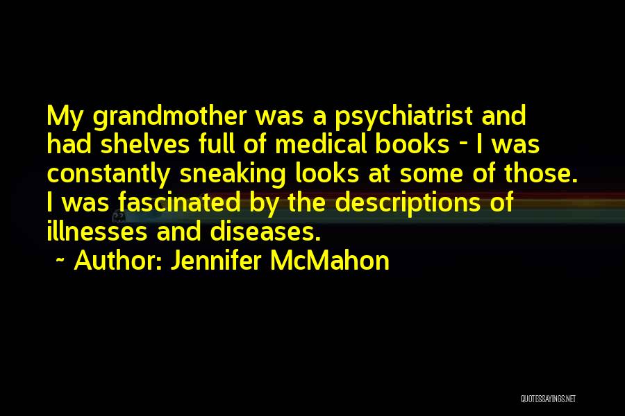 Jennifer McMahon Quotes: My Grandmother Was A Psychiatrist And Had Shelves Full Of Medical Books - I Was Constantly Sneaking Looks At Some