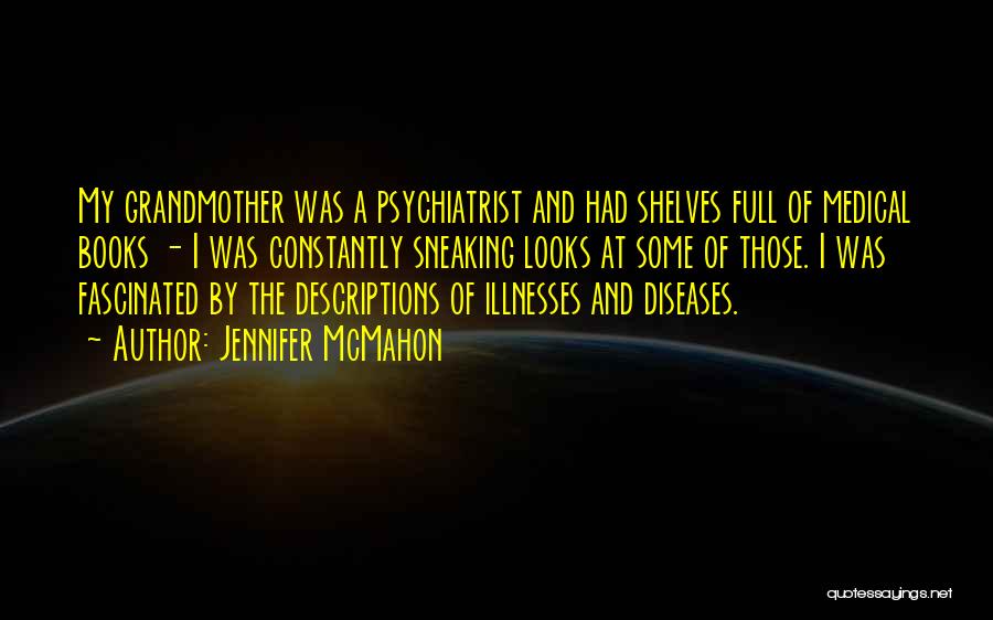 Jennifer McMahon Quotes: My Grandmother Was A Psychiatrist And Had Shelves Full Of Medical Books - I Was Constantly Sneaking Looks At Some