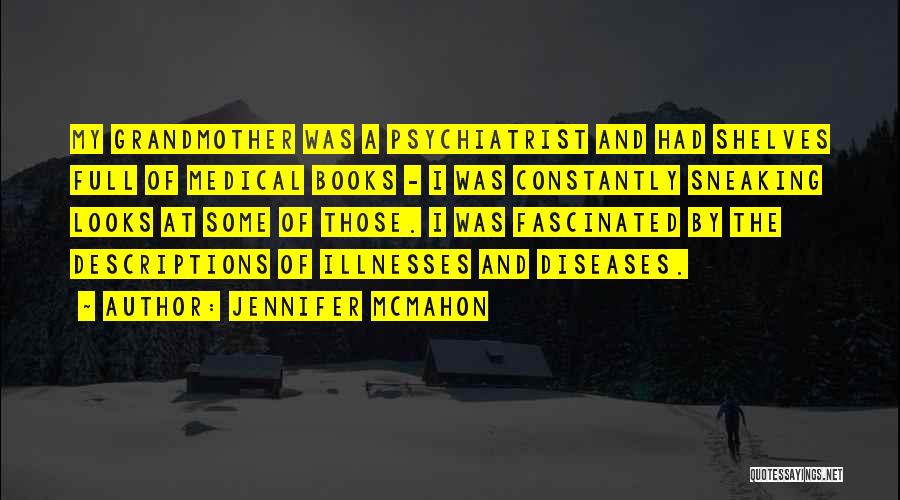 Jennifer McMahon Quotes: My Grandmother Was A Psychiatrist And Had Shelves Full Of Medical Books - I Was Constantly Sneaking Looks At Some