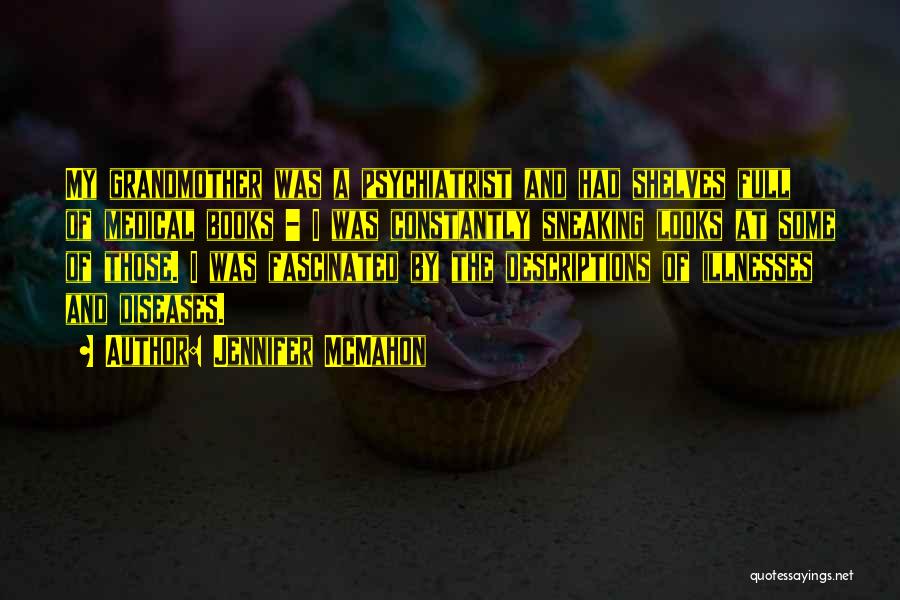 Jennifer McMahon Quotes: My Grandmother Was A Psychiatrist And Had Shelves Full Of Medical Books - I Was Constantly Sneaking Looks At Some