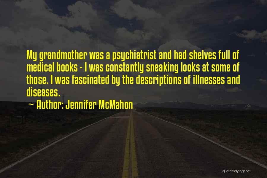 Jennifer McMahon Quotes: My Grandmother Was A Psychiatrist And Had Shelves Full Of Medical Books - I Was Constantly Sneaking Looks At Some