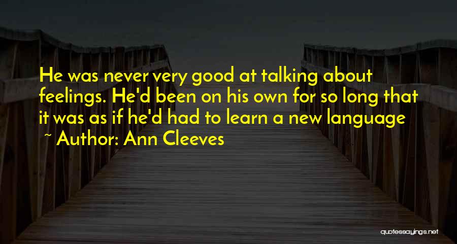 Ann Cleeves Quotes: He Was Never Very Good At Talking About Feelings. He'd Been On His Own For So Long That It Was