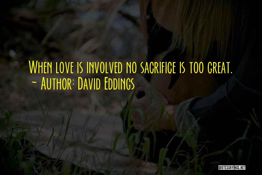 David Eddings Quotes: When Love Is Involved No Sacrifice Is Too Great.