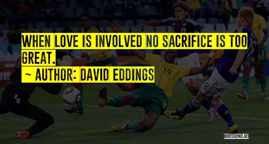 David Eddings Quotes: When Love Is Involved No Sacrifice Is Too Great.