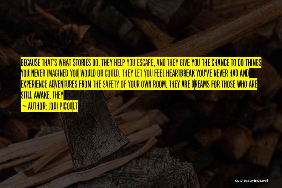 Jodi Picoult Quotes: Because That's What Stories Do. They Help You Escape, And They Give You The Chance To Do Things You Never