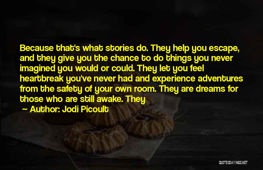Jodi Picoult Quotes: Because That's What Stories Do. They Help You Escape, And They Give You The Chance To Do Things You Never