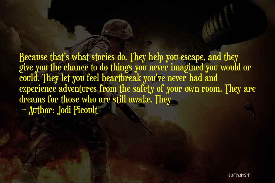 Jodi Picoult Quotes: Because That's What Stories Do. They Help You Escape, And They Give You The Chance To Do Things You Never
