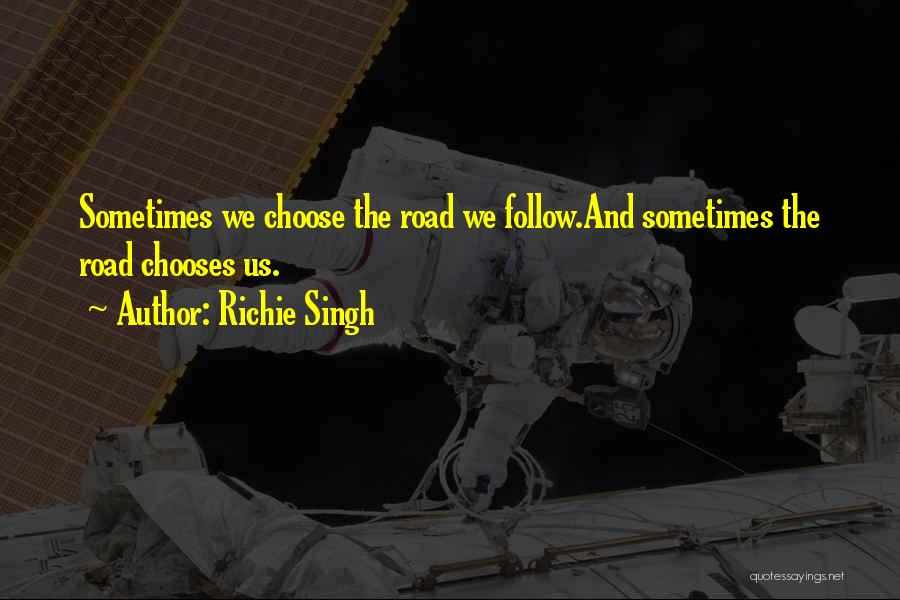 Richie Singh Quotes: Sometimes We Choose The Road We Follow.and Sometimes The Road Chooses Us.