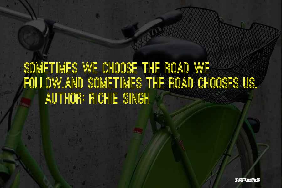 Richie Singh Quotes: Sometimes We Choose The Road We Follow.and Sometimes The Road Chooses Us.