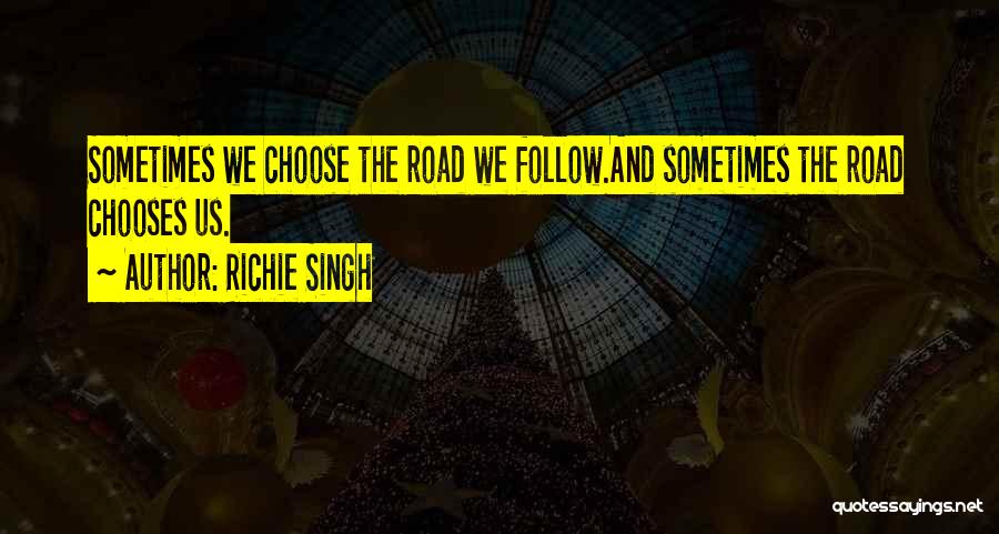 Richie Singh Quotes: Sometimes We Choose The Road We Follow.and Sometimes The Road Chooses Us.