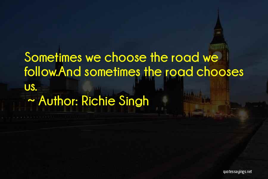 Richie Singh Quotes: Sometimes We Choose The Road We Follow.and Sometimes The Road Chooses Us.