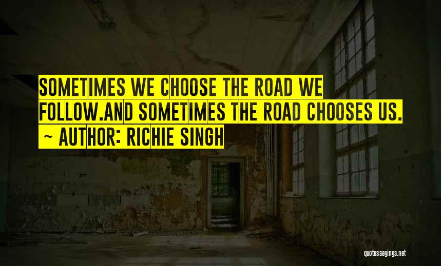 Richie Singh Quotes: Sometimes We Choose The Road We Follow.and Sometimes The Road Chooses Us.