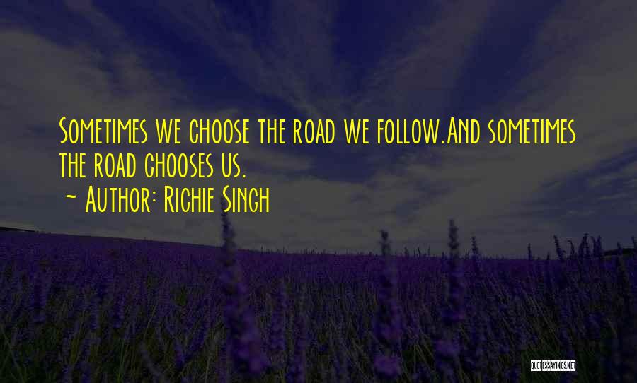 Richie Singh Quotes: Sometimes We Choose The Road We Follow.and Sometimes The Road Chooses Us.