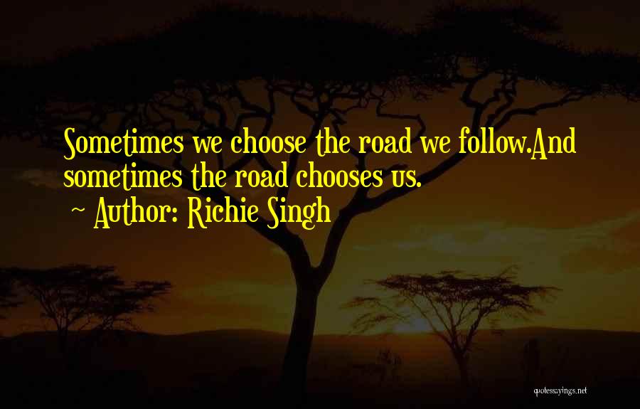 Richie Singh Quotes: Sometimes We Choose The Road We Follow.and Sometimes The Road Chooses Us.