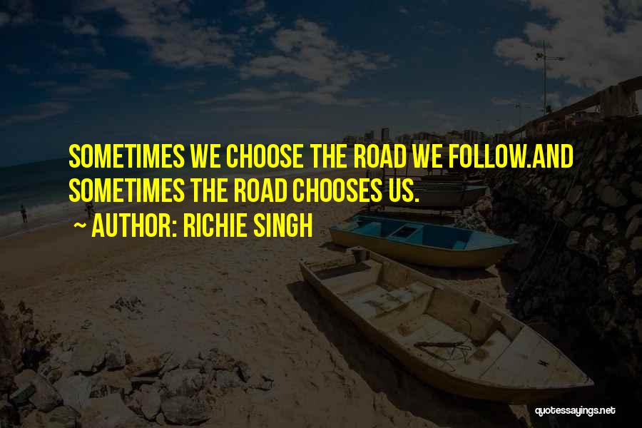 Richie Singh Quotes: Sometimes We Choose The Road We Follow.and Sometimes The Road Chooses Us.