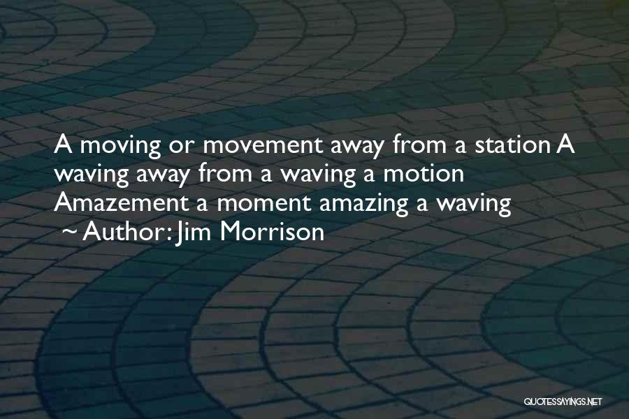 Jim Morrison Quotes: A Moving Or Movement Away From A Station A Waving Away From A Waving A Motion Amazement A Moment Amazing