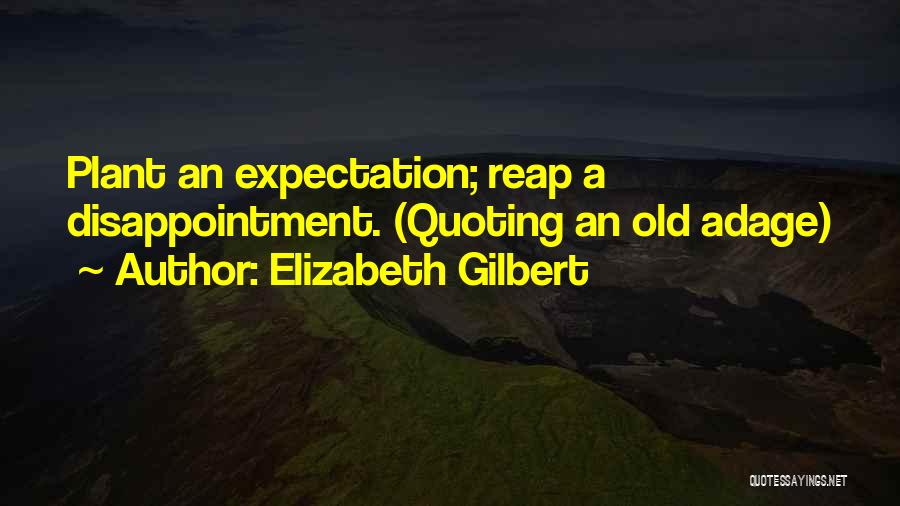 Elizabeth Gilbert Quotes: Plant An Expectation; Reap A Disappointment. (quoting An Old Adage)