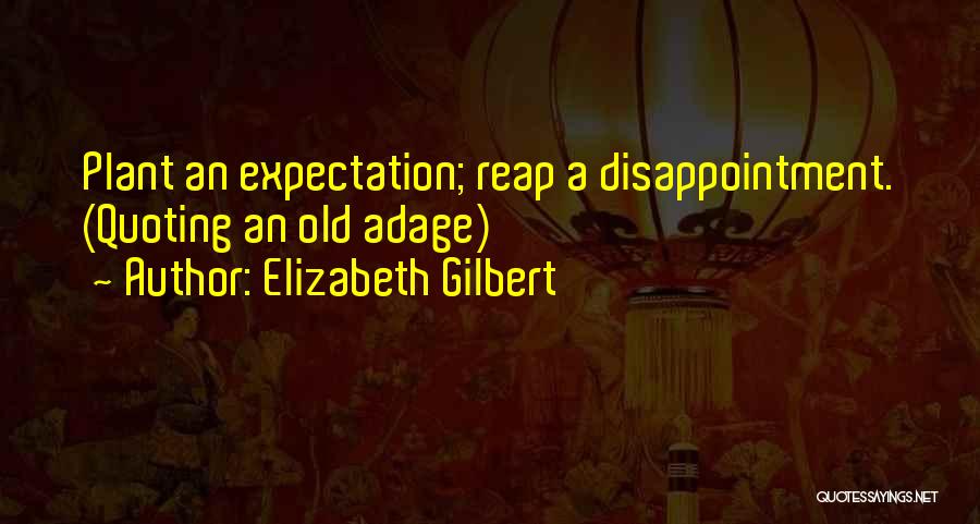 Elizabeth Gilbert Quotes: Plant An Expectation; Reap A Disappointment. (quoting An Old Adage)