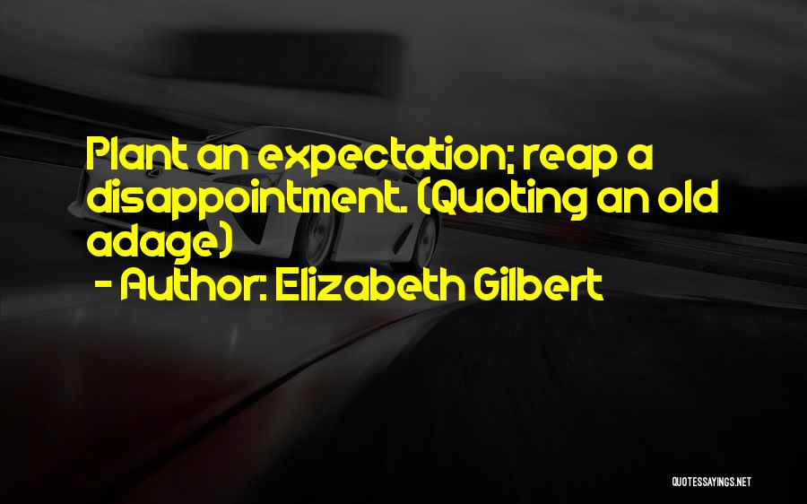 Elizabeth Gilbert Quotes: Plant An Expectation; Reap A Disappointment. (quoting An Old Adage)