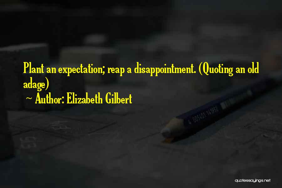 Elizabeth Gilbert Quotes: Plant An Expectation; Reap A Disappointment. (quoting An Old Adage)