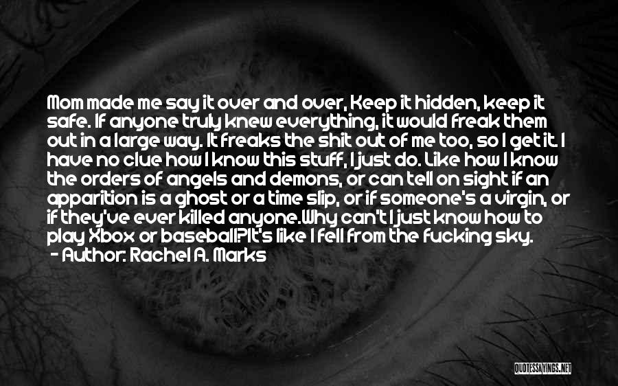 Rachel A. Marks Quotes: Mom Made Me Say It Over And Over, Keep It Hidden, Keep It Safe. If Anyone Truly Knew Everything, It