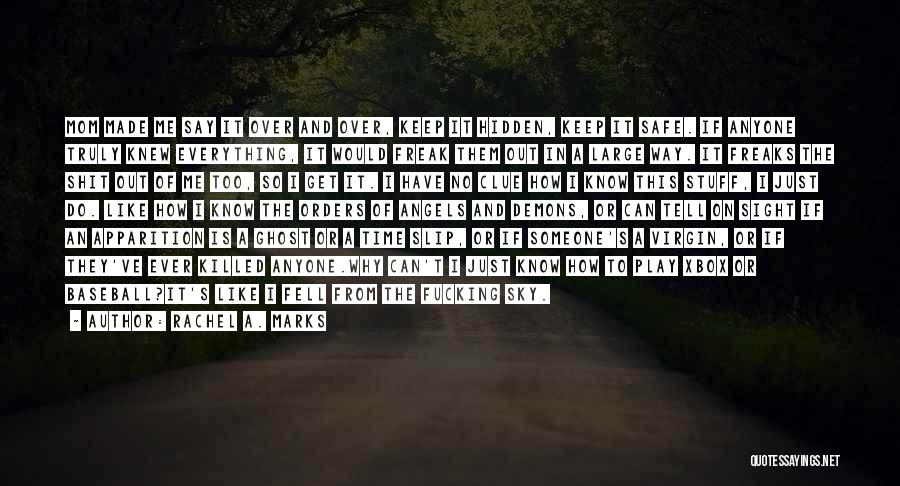 Rachel A. Marks Quotes: Mom Made Me Say It Over And Over, Keep It Hidden, Keep It Safe. If Anyone Truly Knew Everything, It