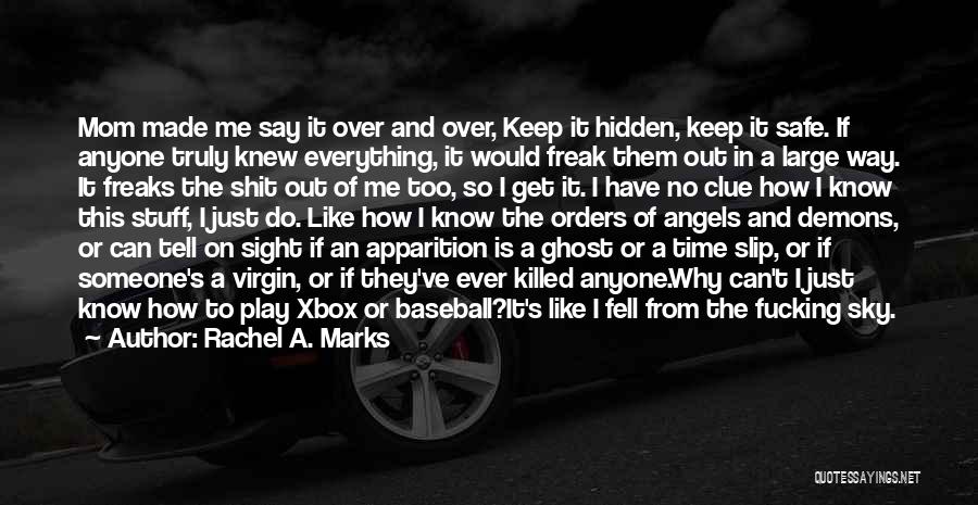 Rachel A. Marks Quotes: Mom Made Me Say It Over And Over, Keep It Hidden, Keep It Safe. If Anyone Truly Knew Everything, It