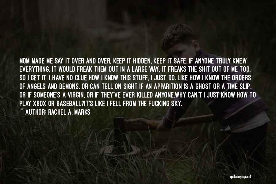 Rachel A. Marks Quotes: Mom Made Me Say It Over And Over, Keep It Hidden, Keep It Safe. If Anyone Truly Knew Everything, It
