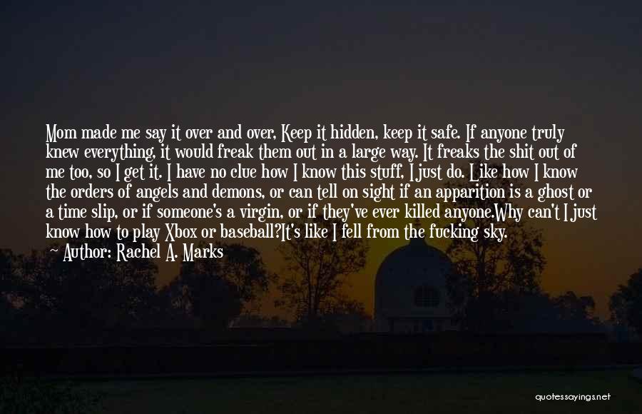 Rachel A. Marks Quotes: Mom Made Me Say It Over And Over, Keep It Hidden, Keep It Safe. If Anyone Truly Knew Everything, It