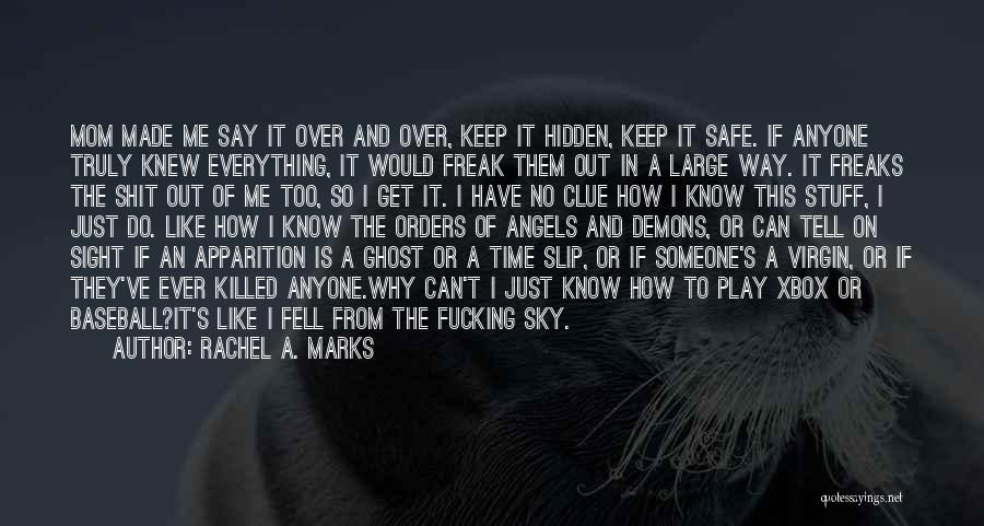 Rachel A. Marks Quotes: Mom Made Me Say It Over And Over, Keep It Hidden, Keep It Safe. If Anyone Truly Knew Everything, It