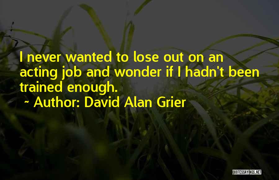 David Alan Grier Quotes: I Never Wanted To Lose Out On An Acting Job And Wonder If I Hadn't Been Trained Enough.