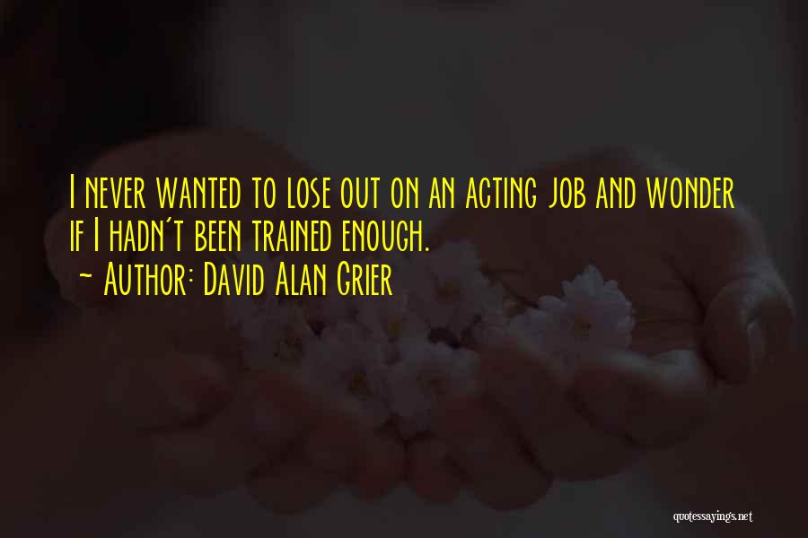 David Alan Grier Quotes: I Never Wanted To Lose Out On An Acting Job And Wonder If I Hadn't Been Trained Enough.