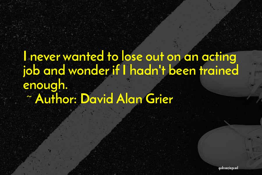 David Alan Grier Quotes: I Never Wanted To Lose Out On An Acting Job And Wonder If I Hadn't Been Trained Enough.