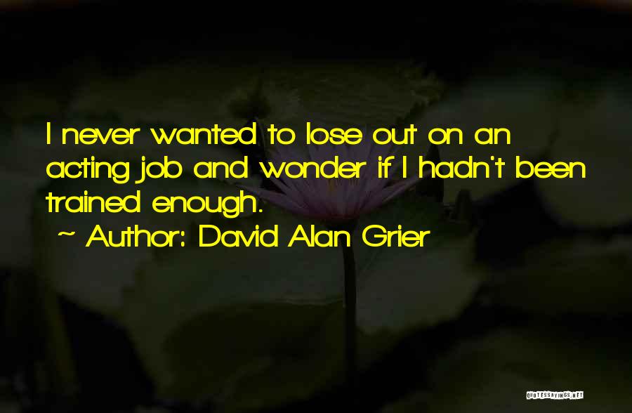 David Alan Grier Quotes: I Never Wanted To Lose Out On An Acting Job And Wonder If I Hadn't Been Trained Enough.