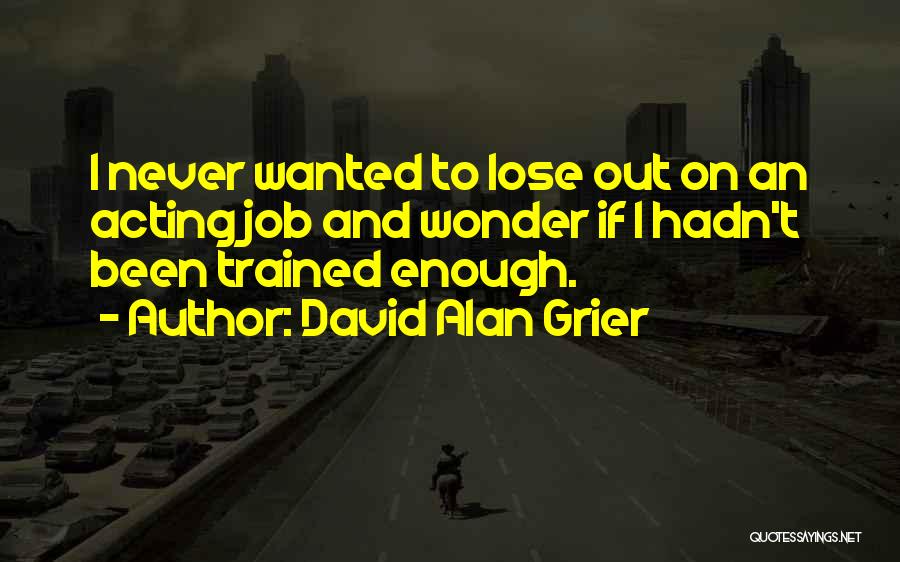 David Alan Grier Quotes: I Never Wanted To Lose Out On An Acting Job And Wonder If I Hadn't Been Trained Enough.