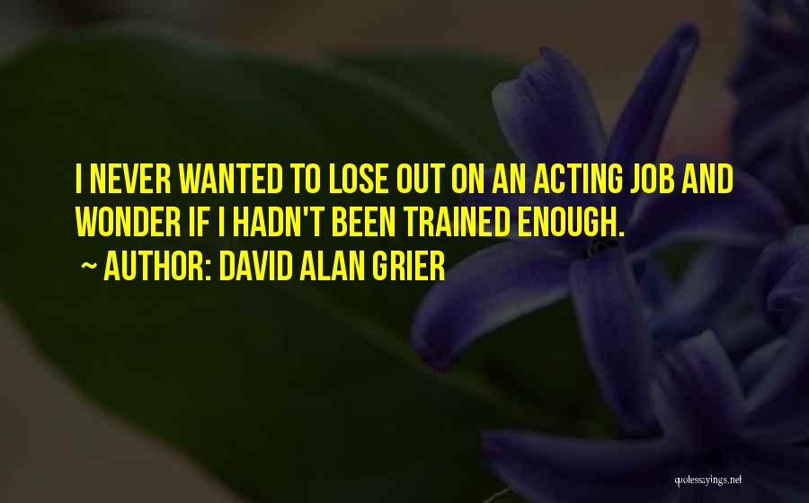 David Alan Grier Quotes: I Never Wanted To Lose Out On An Acting Job And Wonder If I Hadn't Been Trained Enough.