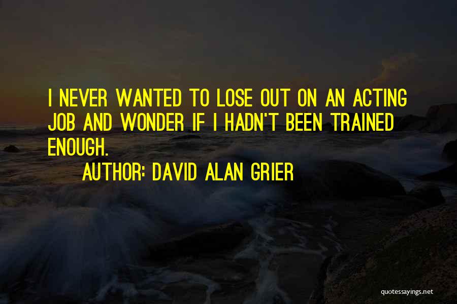 David Alan Grier Quotes: I Never Wanted To Lose Out On An Acting Job And Wonder If I Hadn't Been Trained Enough.