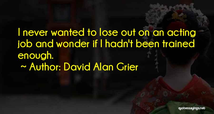 David Alan Grier Quotes: I Never Wanted To Lose Out On An Acting Job And Wonder If I Hadn't Been Trained Enough.