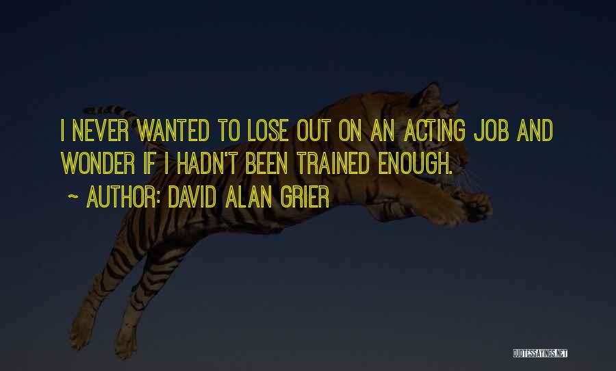 David Alan Grier Quotes: I Never Wanted To Lose Out On An Acting Job And Wonder If I Hadn't Been Trained Enough.