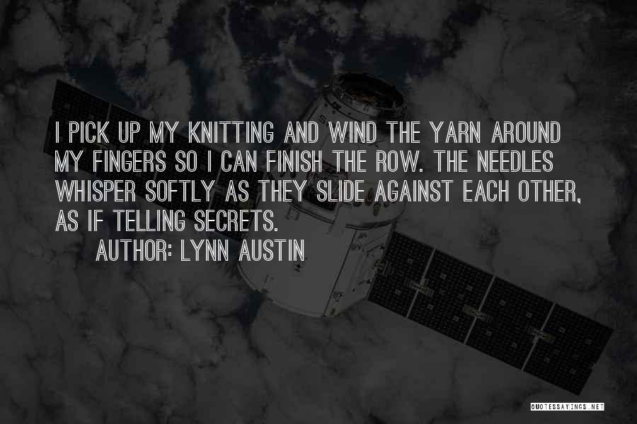 Lynn Austin Quotes: I Pick Up My Knitting And Wind The Yarn Around My Fingers So I Can Finish The Row. The Needles