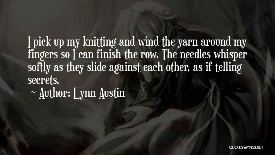 Lynn Austin Quotes: I Pick Up My Knitting And Wind The Yarn Around My Fingers So I Can Finish The Row. The Needles