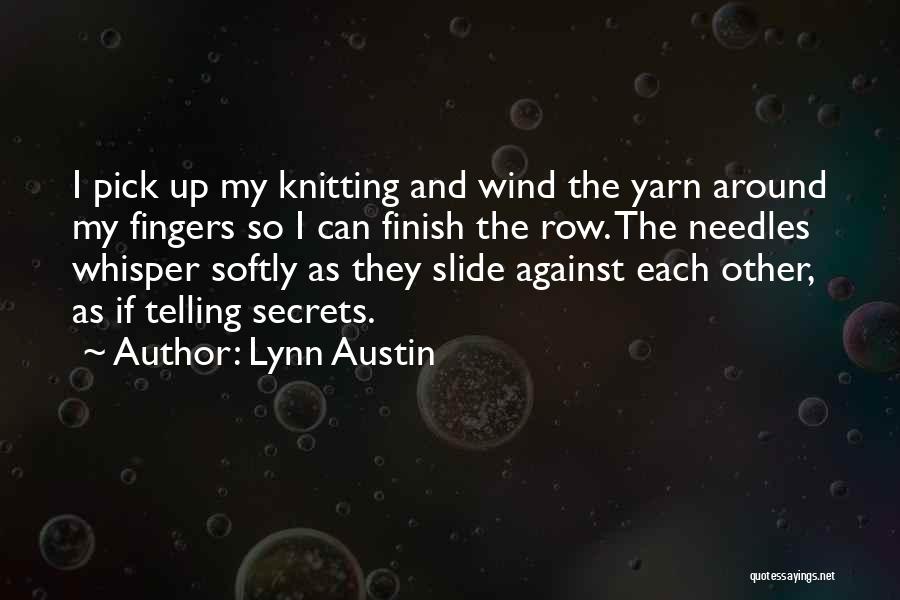 Lynn Austin Quotes: I Pick Up My Knitting And Wind The Yarn Around My Fingers So I Can Finish The Row. The Needles