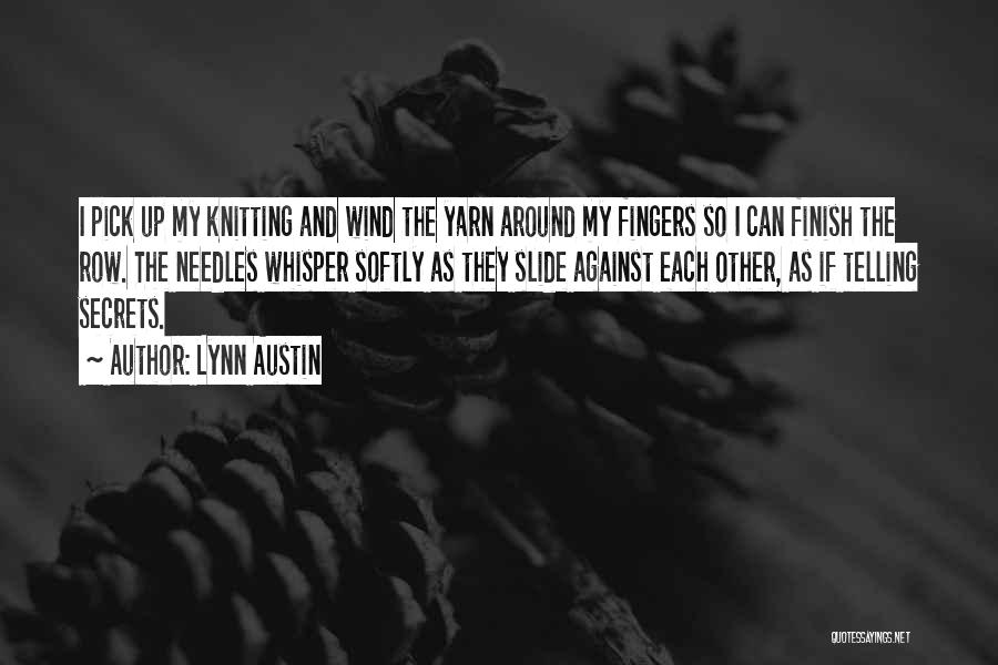 Lynn Austin Quotes: I Pick Up My Knitting And Wind The Yarn Around My Fingers So I Can Finish The Row. The Needles