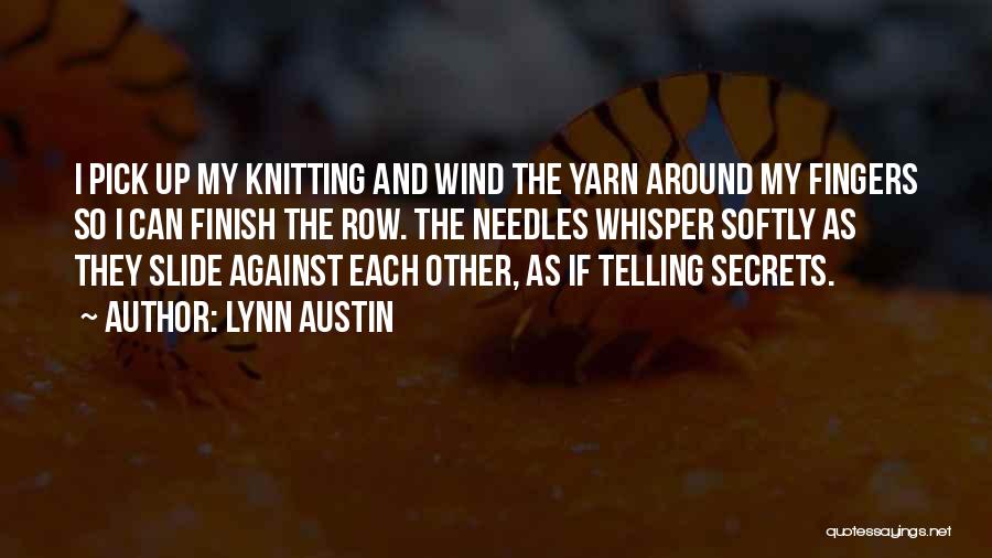 Lynn Austin Quotes: I Pick Up My Knitting And Wind The Yarn Around My Fingers So I Can Finish The Row. The Needles