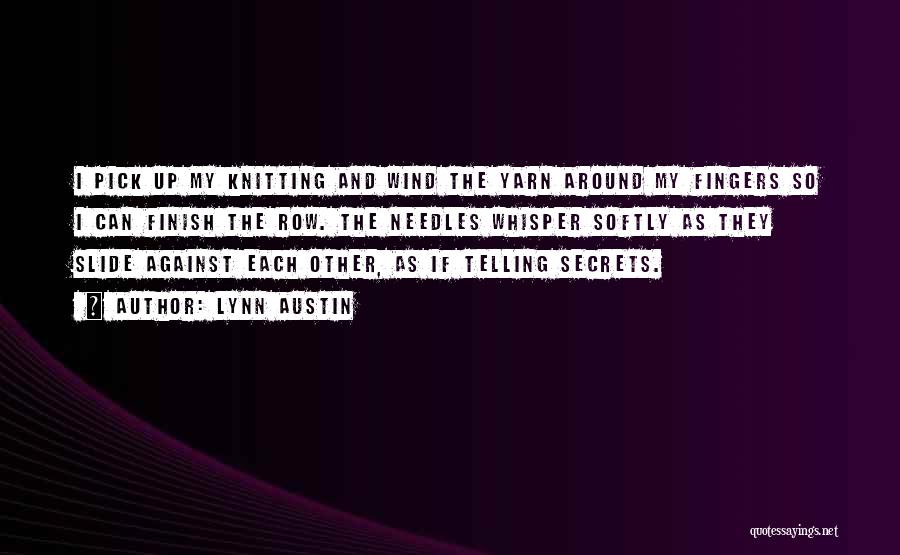 Lynn Austin Quotes: I Pick Up My Knitting And Wind The Yarn Around My Fingers So I Can Finish The Row. The Needles