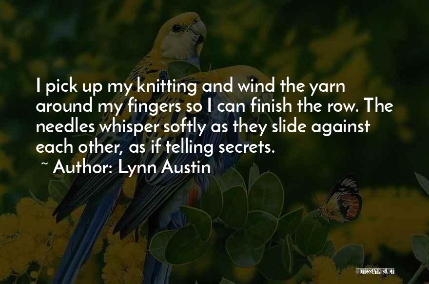 Lynn Austin Quotes: I Pick Up My Knitting And Wind The Yarn Around My Fingers So I Can Finish The Row. The Needles