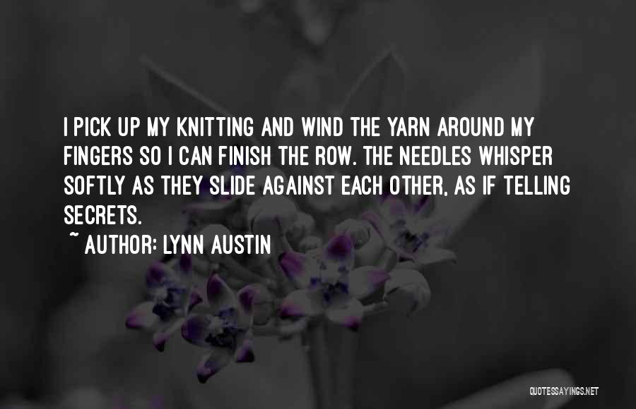Lynn Austin Quotes: I Pick Up My Knitting And Wind The Yarn Around My Fingers So I Can Finish The Row. The Needles