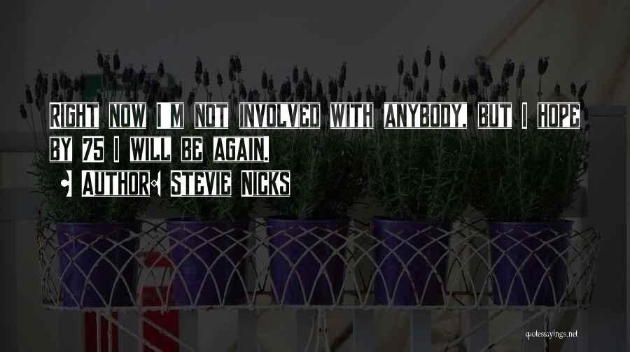 Stevie Nicks Quotes: Right Now I'm Not Involved With Anybody, But I Hope By 75 I Will Be Again.
