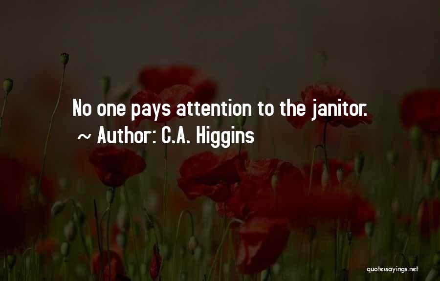 C.A. Higgins Quotes: No One Pays Attention To The Janitor.