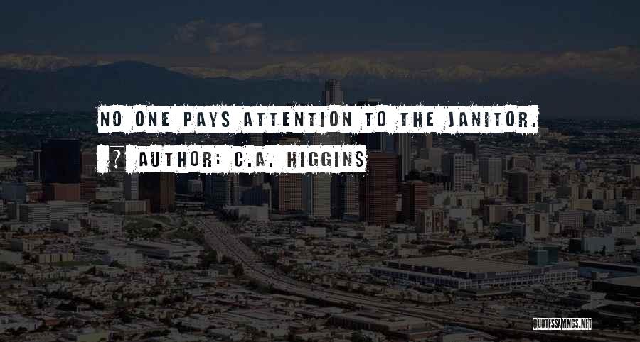 C.A. Higgins Quotes: No One Pays Attention To The Janitor.